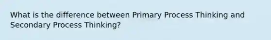 What is the difference between Primary Process Thinking and Secondary Process Thinking?