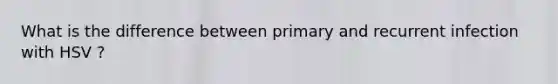 What is the difference between primary and recurrent infection with HSV ?