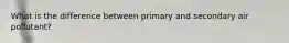What is the difference between primary and secondary air pollutant?