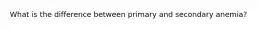 What is the difference between primary and secondary anemia?