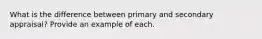 What is the difference between primary and secondary appraisal? Provide an example of each.