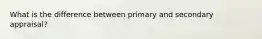 What is the difference between primary and secondary appraisal?