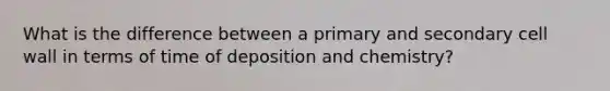 What is the difference between a primary and secondary cell wall in terms of time of deposition and chemistry?