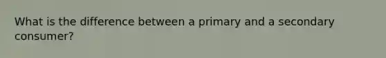 What is the difference between a primary and a secondary consumer?