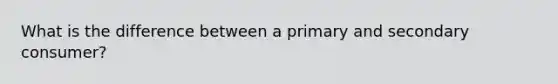 What is the difference between a primary and secondary consumer?