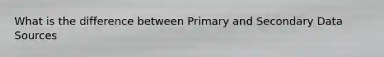 What is the difference between Primary and Secondary Data Sources