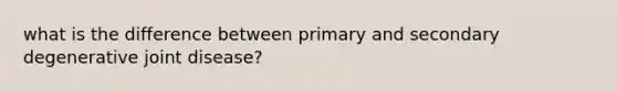 what is the difference between primary and secondary degenerative joint disease?