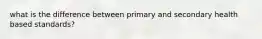 what is the difference between primary and secondary health based standards?