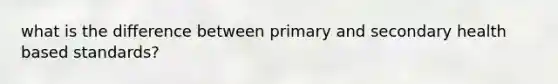 what is the difference between primary and secondary health based standards?