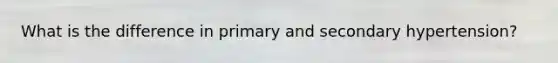 What is the difference in primary and secondary hypertension?