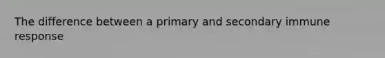 The difference between a primary and secondary immune response