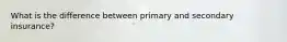 What is the difference between primary and secondary insurance?
