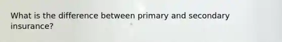 What is the difference between primary and secondary insurance?