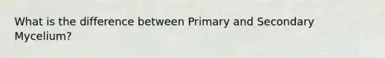 What is the difference between Primary and Secondary Mycelium?
