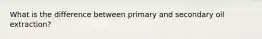 What is the difference between primary and secondary oil extraction?