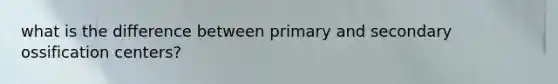 what is the difference between primary and secondary ossification centers?