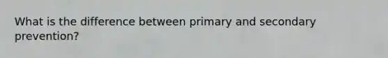 What is the difference between primary and secondary prevention?