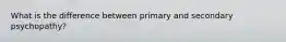 What is the difference between primary and secondary psychopathy?