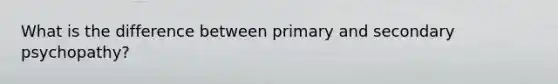 What is the difference between primary and secondary psychopathy?