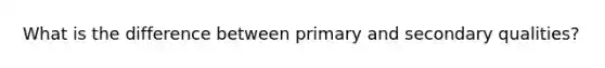 What is the difference between primary and secondary qualities?