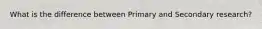 What is the difference between Primary and Secondary research?
