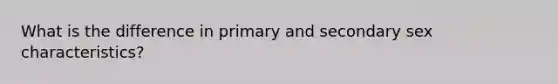 What is the difference in primary and secondary sex characteristics?