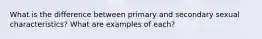 What is the difference between primary and secondary sexual characteristics? What are examples of each?