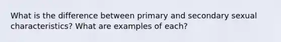 What is the difference between primary and secondary sexual characteristics? What are examples of each?