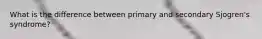 What is the difference between primary and secondary Sjogren's syndrome?
