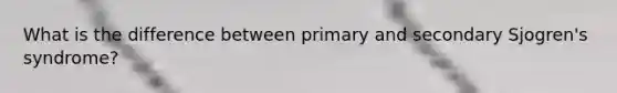 What is the difference between primary and secondary Sjogren's syndrome?