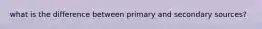 what is the difference between primary and secondary sources?