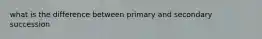 what is the difference between primary and secondary succession