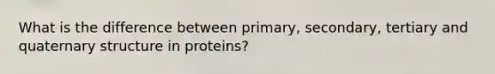 What is the difference between primary, secondary, tertiary and quaternary structure in proteins?