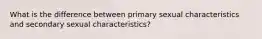 What is the difference between primary sexual characteristics and secondary sexual characteristics?