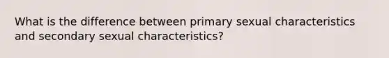 What is the difference between primary sexual characteristics and secondary sexual characteristics?