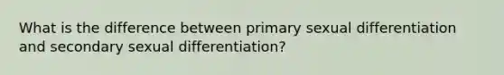 What is the difference between primary sexual differentiation and secondary sexual differentiation?