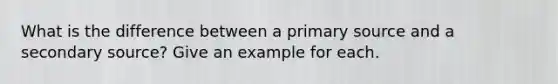 What is the difference between a primary source and a secondary source? Give an example for each.