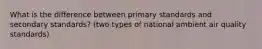 What is the difference between primary standards and secondary standards? (two types of national ambient air quality standards)