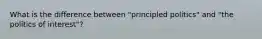 What is the difference between "principled politics" and "the politics of interest"?