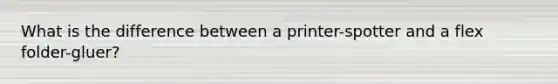 What is the difference between a printer-spotter and a flex folder-gluer?