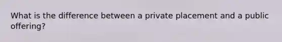 What is the difference between a private placement and a public offering?