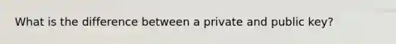 What is the difference between a private and public key?
