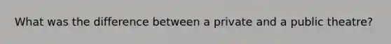 What was the difference between a private and a public theatre?
