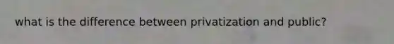 what is the difference between privatization and public?