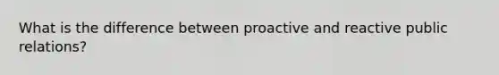 What is the difference between proactive and reactive public relations?