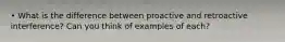 • What is the difference between proactive and retroactive interference? Can you think of examples of each?
