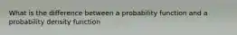 What is the difference between a probability function and a probability density function