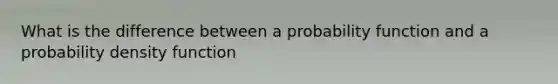 What is the difference between a probability function and a probability density function