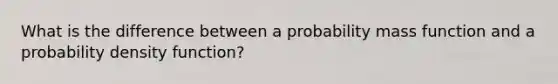 What is the difference between a probability mass function and a probability density function?