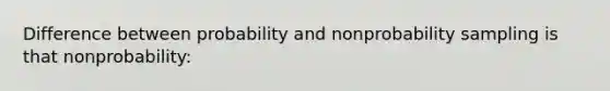 Difference between probability and nonprobability sampling is that nonprobability: